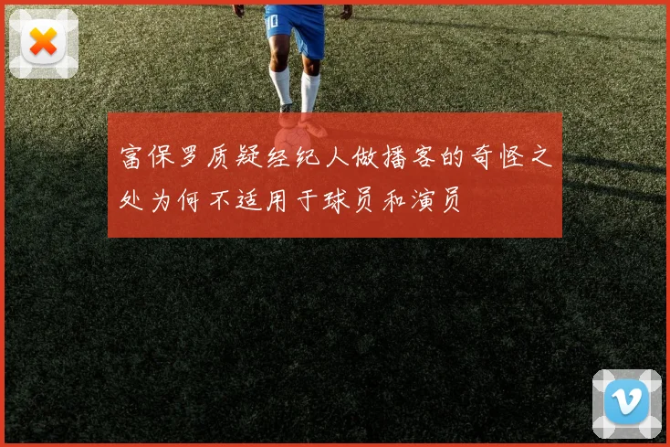 富保罗质疑经纪人做播客的奇怪之处为何不适用于球员和演员