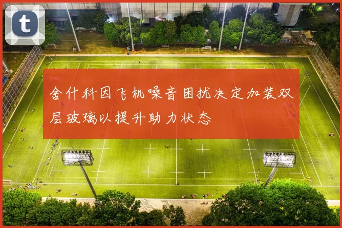 舍什科因飞机噪音困扰决定加装双层玻璃以提升助力状态