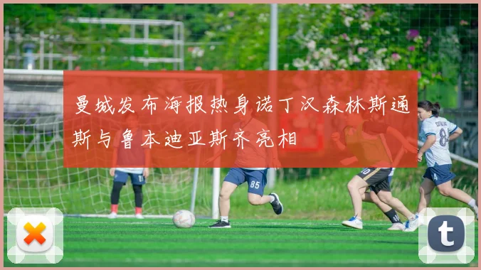 曼城发布海报热身诺丁汉森林斯通斯与鲁本迪亚斯齐亮相