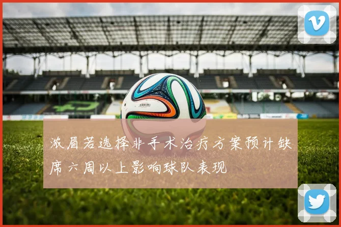 浓眉若选择非手术治疗方案预计缺席六周以上影响球队表现