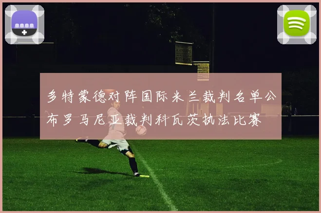多特蒙德对阵国际米兰裁判名单公布罗马尼亚裁判科瓦茨执法比赛