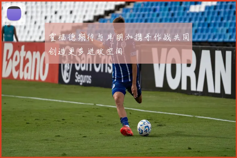 霍福德期待与库明加携手作战共同创造更多进攻空间