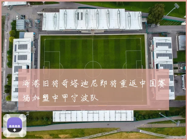 海港旧将奇塔迪尼即将重返中国赛场加盟中甲宁波队