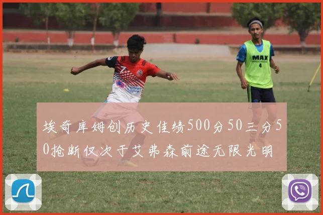 埃奇库姆创历史佳绩500分50三分50抢断仅次于艾弗森前途无限光明