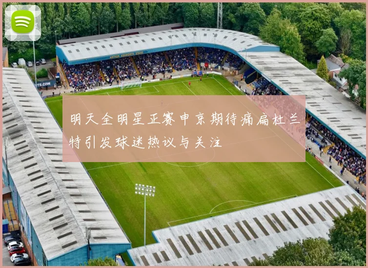 明天全明星正赛申京期待痛扁杜兰特引发球迷热议与关注