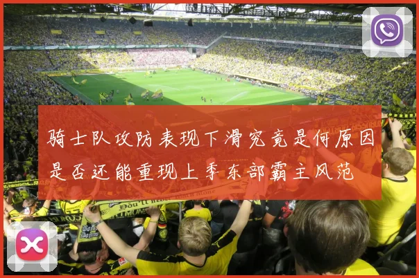 骑士队攻防表现下滑究竟是何原因是否还能重现上季东部霸主风范