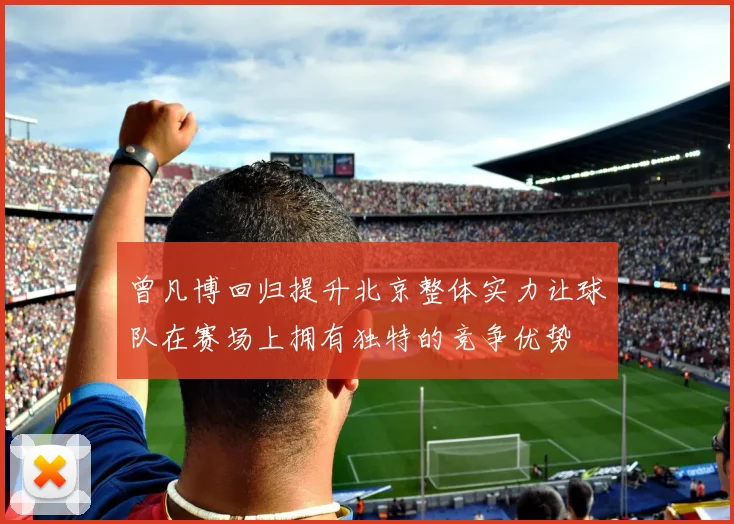 曾凡博回归提升北京整体实力让球队在赛场上拥有独特的竞争优势