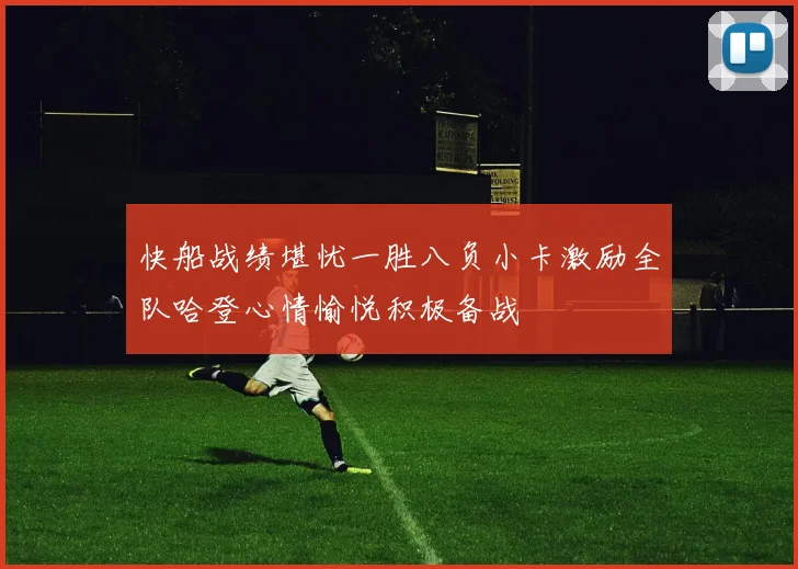 快船战绩堪忧一胜八负小卡激励全队哈登心情愉悦积极备战