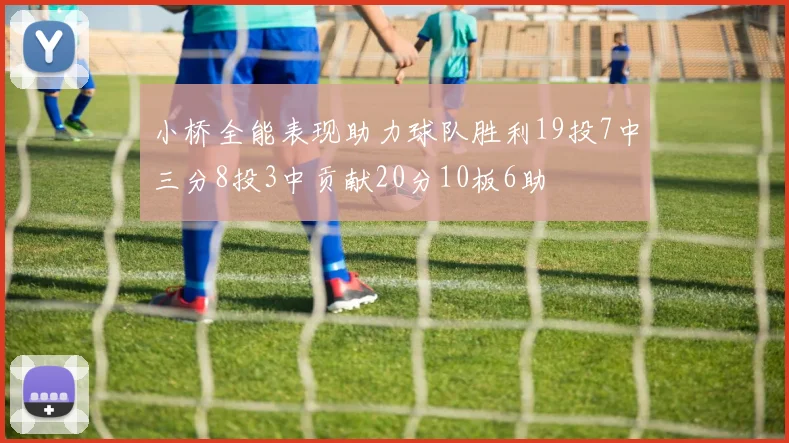 小桥全能表现助力球队胜利19投7中三分8投3中贡献20分10板6助