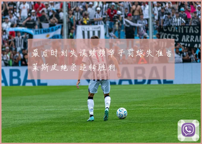 最后时刻失误频频华子罚球失准吉莱斯皮绝杀逆转胜利