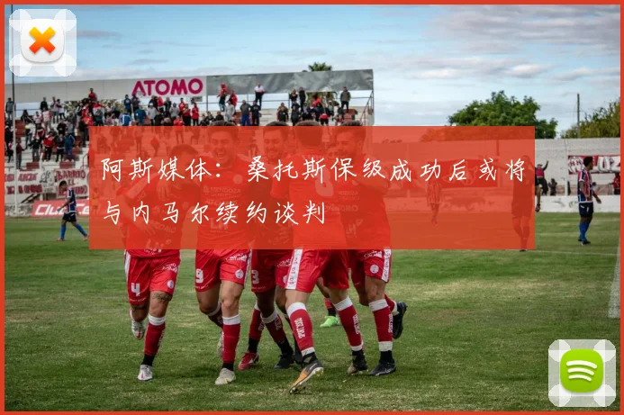 阿斯媒体：桑托斯保级成功后或将与内马尔续约谈判