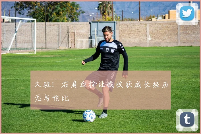 文班：右肩血栓让我收获成长经历无与伦比