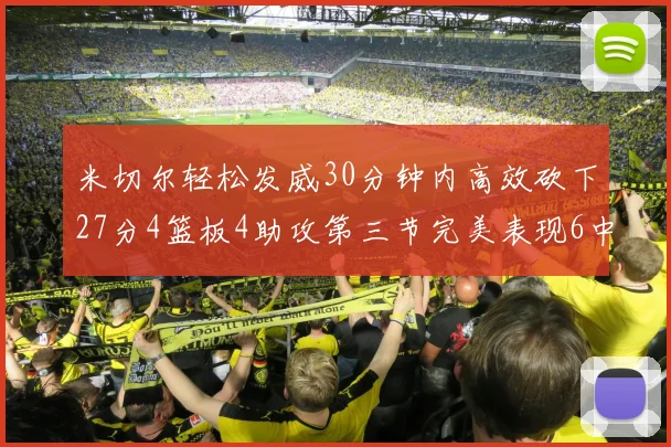 米切尔轻松发威30分钟内高效砍下27分4篮板4助攻第三节完美表现6中6