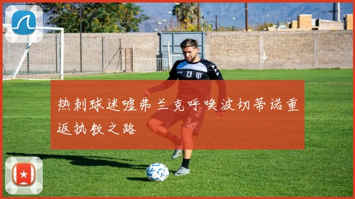 热刺球迷嘘弗兰克呼唤波切蒂诺重返执教之路