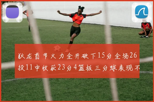 狄龙首节火力全开砍下15分全场26投11中收获23分4篮板三分球表现不佳