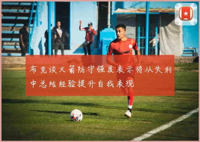 布克谈火箭防守强度表示将从失利中总结经验提升自我表现