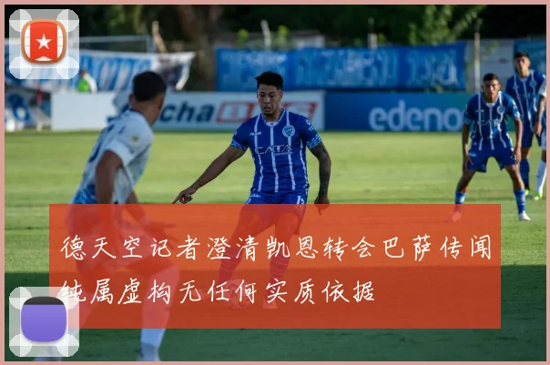 德天空记者澄清凯恩转会巴萨传闻纯属虚构无任何实质依据