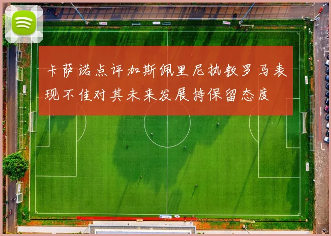 卡萨诺点评加斯佩里尼执教罗马表现不佳对其未来发展持保留态度