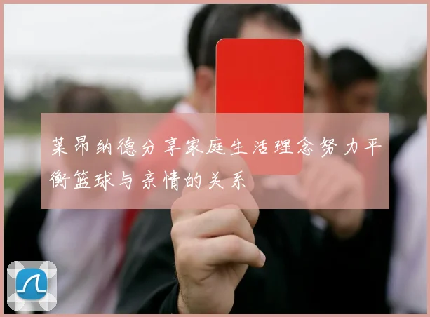 莱昂纳德分享家庭生活理念努力平衡篮球与亲情的关系