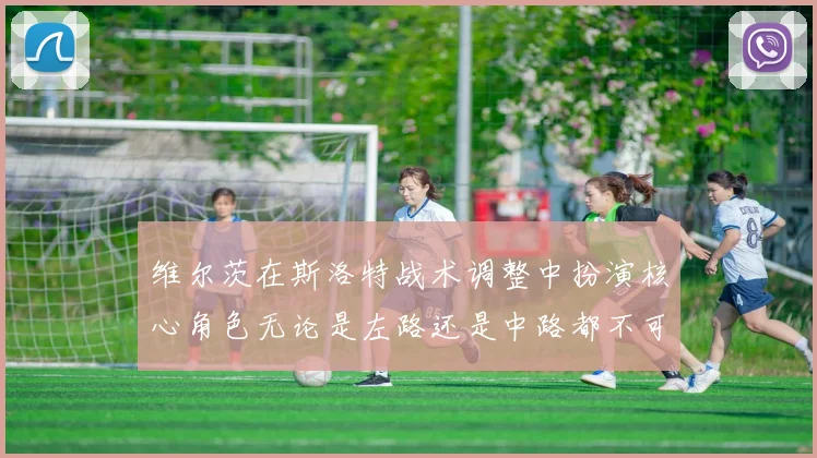 维尔茨在斯洛特战术调整中扮演核心角色无论是左路还是中路都不可或缺