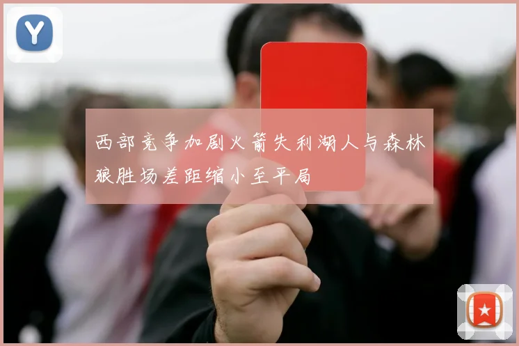 西部竞争加剧火箭失利湖人与森林狼胜场差距缩小至平局
