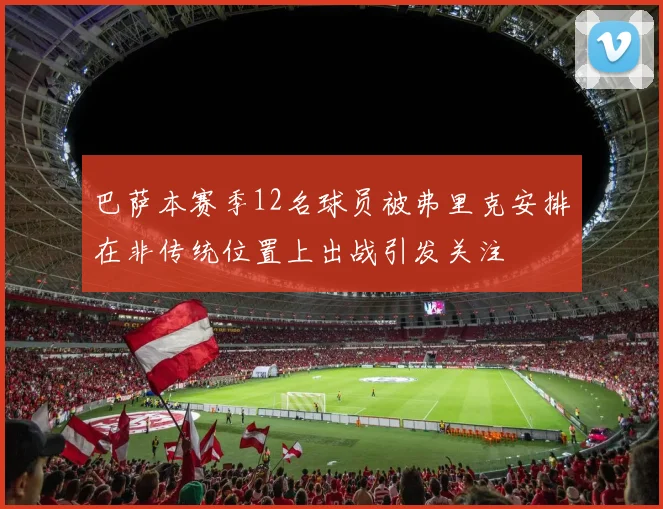 巴萨本赛季12名球员被弗里克安排在非传统位置上出战引发关注