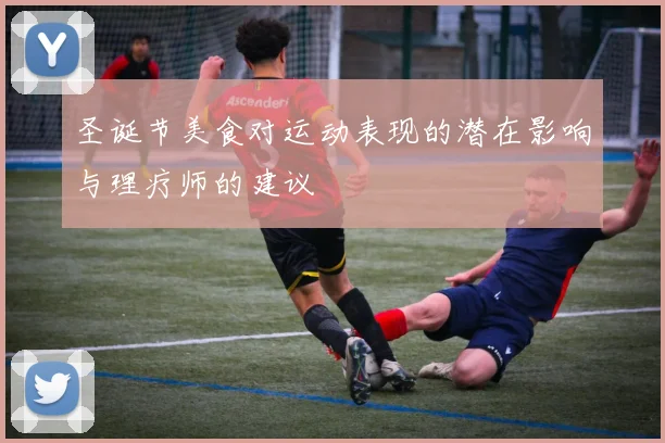 圣诞节美食对运动表现的潜在影响与理疗师的建议