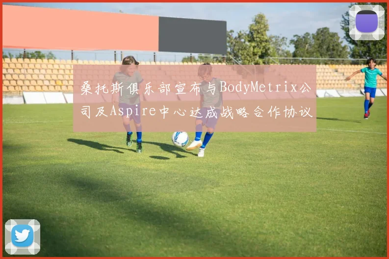 桑托斯俱乐部宣布与BodyMetrix公司及Aspire中心达成战略合作协议